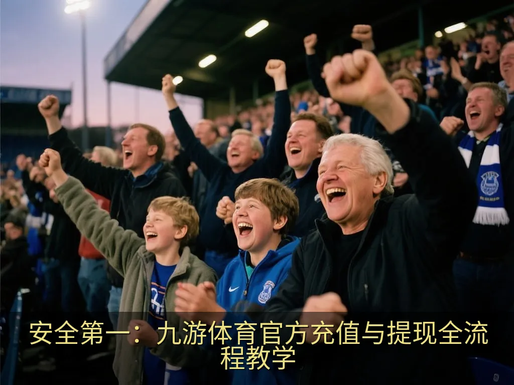 安全第一：九游体育官方充值与提现全流程教学